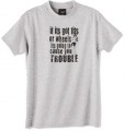 cause you trouble tshirt